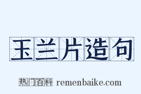 玉兰片造句是什么意思的图片